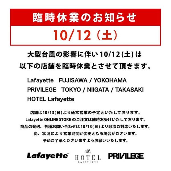 . 【臨時休業のお知らせ】 . 大型台風の影響に伴い10/12(土)は以下の店舗を臨時休業とさせて頂きます。 . FUJISAWA / YOKOHAMA TOKYO / NIIGATA / TAKASAKI . 店舗は10/13(日)より通常営業を予定しております。 なお、  でのご注文は随時お受けいたしておりますのでぜひご利用ください。 . 商品の発送、各種お問い合わせは10/13(日)より順次ご対応いたします。 . 尚、交通機関の影響等により営業時間が変更となる場合がございます。 予めご了承くださいますようお願い致します。 .